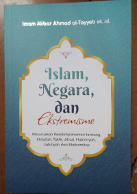 Islam, negara, dan ekstremisme : meluruskan kesalahpahaman tentang khilafah, takfir, jihad, hakimiyah, jahiliyah dan ekstremitas tahun 2021