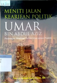 Meniti jalan kearifan politik umar bin abdul aziz : perjuangan idealisme politik islam dalam praktik