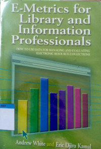 E - metrics for library and information professionals : how to use data for managing and evaluating electronic resource collections