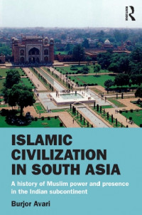 Islamic civilization in South Asia : a history of Muslim power and presence in the Indian subcontinent