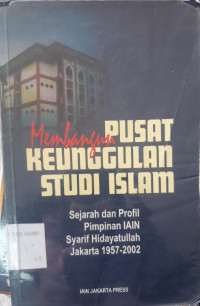 Membangun pusat keunggulan studi Islam : sejarah dan profil pimpinan iain syarif hidayatullah jakarta 1957 - 2002 tahun 2002