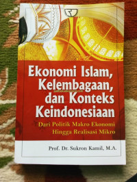 Ekonomi islam, kelembagaan dan konteks keindonesiaan : dari politik makro ekonomi hingga realisasi mikro