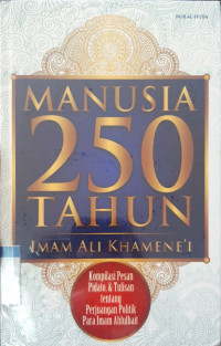 Manusia 250 tahun : sebuah kompilasi pesan, pidato dan tulisan tetang perjuangan para imam ahlulbait