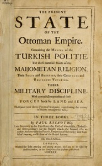 The Present state of the Ottoman Empire: Containing the maxim of Turkish Politie, the moft material points of the Mahometan Religion,Their Sect and Heresies, their Convents and Religious Votaries. Their Military Discipline, with an exact computation of their forces both by land and sea