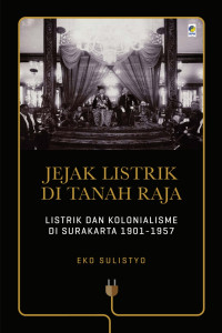 Jejak listrik di tanah raja : listrik dan kolonialisme di Surakarta 1901-1957 tahun 2022