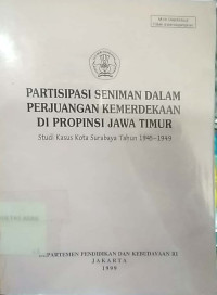 Image of Partisipasi seniman dalam perjuangan kemerdekaan di propinsi Jawa Timur : studi kasus kota Surabaya tahun 1945 - 1949