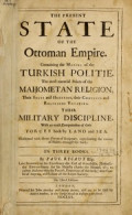 The Present state of the Ottoman Empire: Containing the maxim of Turkish Politie, the moft material points of the Mahometan Religion,Their Sect and Heresies, their Convents and Religious Votaries. Their Military Discipline, with an exact computation of their forces both by land and sea