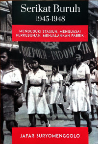 Serikat buruh 1945-1948 : menduduki stasiun, menguasai perkebunan, menjalankan pabrik tahun 2024
